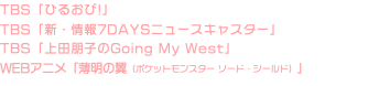 TBS「ひるおび!」(テーマ作曲) TBS「新・情報7DAYSニュースキャスター」(テーマ作曲) TBS「上田朋子のGoing My West」(テーマ作曲) WEBアニメ「薄明の翼（ポケットモンスター ソード・シールド）」(音楽担当)